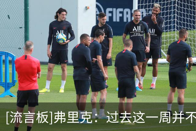 [流言板]弗里克：过去这一周并不理想，必须关注球队体能状况